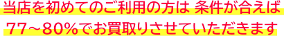 初めての方は条件が合えば77～80%でお買取り